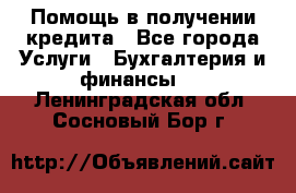 Помощь в получении кредита - Все города Услуги » Бухгалтерия и финансы   . Ленинградская обл.,Сосновый Бор г.